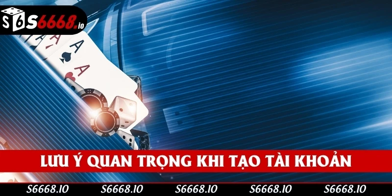 Lưu ý quan trọng khi tạo tài khoản tại S666