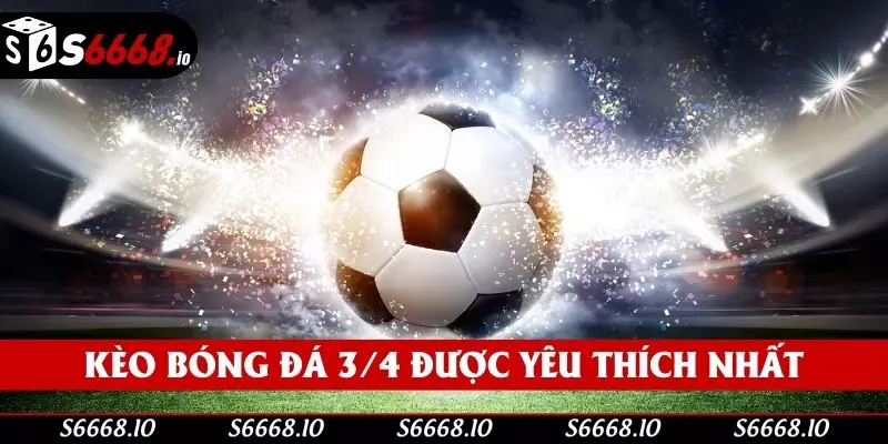 Kèo bóng đá 3/4 được yêu thích nhất